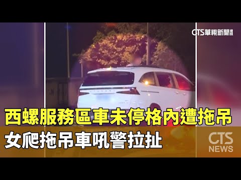 西螺服務區車未停格內遭拖吊　女爬拖吊車吼警拉扯