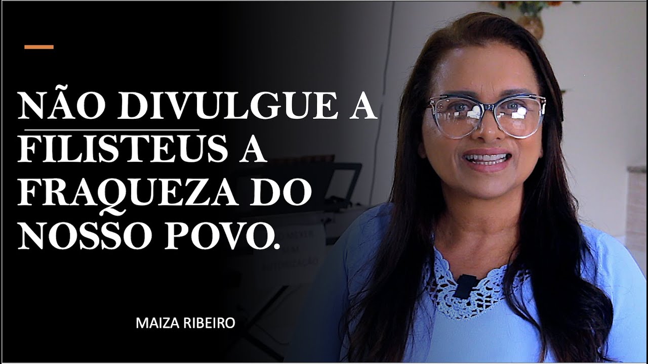 NÃO DIVULGUE A FILISTEUS A FRAQUEZA DO NOSSO POVO  !! MAIZA RIBEIRO