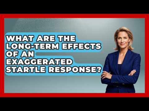 What Are The Long-term Effects Of An Exaggerated Startle Response? - The Health Brief