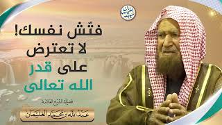 فتّش نفسك! لا تعترض على قدر الله تعالى | الشيخ عبدالله الغنيمان image