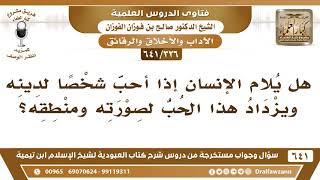 صورة [326 /641] هل يلام الإنسان إذا أحب شخصا لدينه ويزداد هذا الحب لصورته ومنطقه؟ الشيخ صالح الفوزان