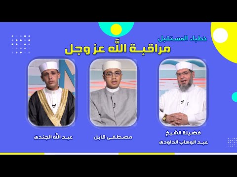 مراقبة الله عز وجل برنامج خطباء المستقبل  فضيلة الشيخ عبدالوهاب الداودى و مصطفى قابل وعبدالله الجندي