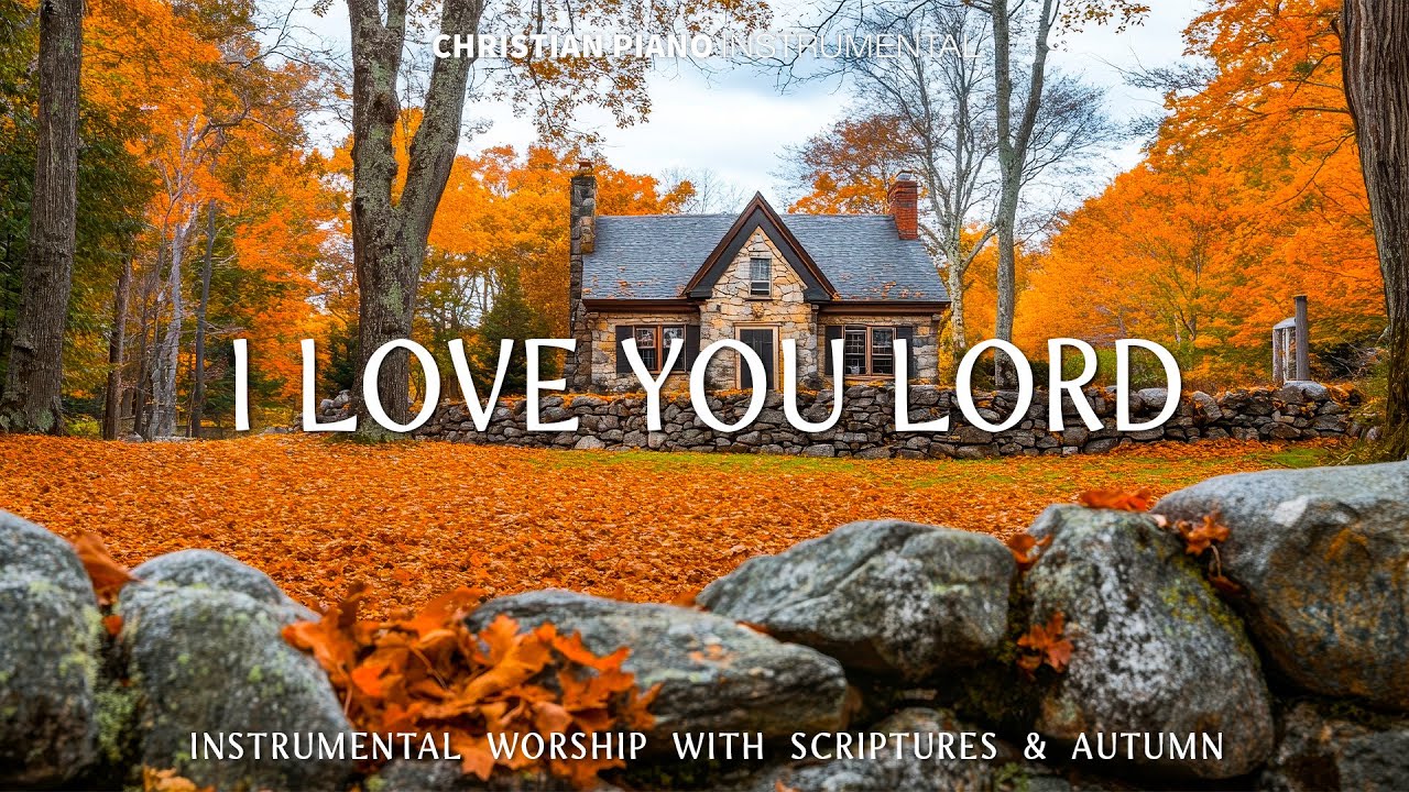 I LOVE YOU LORD : Soothing Worship Piano & Powerful Bible Verses Set Against a Beautiful Autumn