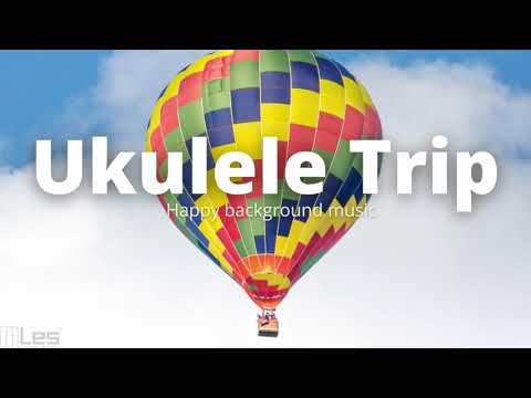 Ukulele trip : Happy Ukulele Background Music Cheerful and Positive