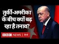 Turkey और America के बीच क्यों बढ़ रहा है तनाव? (BBC Hindi)