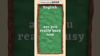 are you really busy now | French from English
