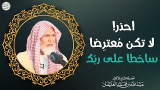 احذر! لا تكن معترضا ساخطا على ربك | الشيخ د. عبدالله الغنيمان image