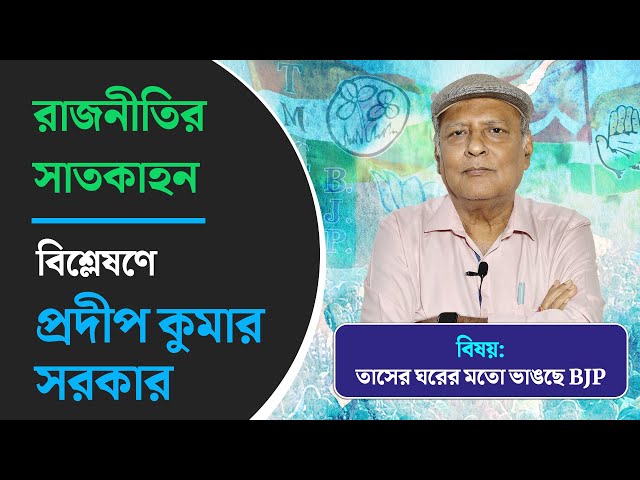 রাজনীতির সাতকাহন: তাসের ঘরের মতো ভাঙছে BJP! বিশ্লেষণে প্রদীপ কুমার সরকার
