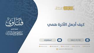 كيف أجعل الآخرة همي؟  - الشيخ عبدالرحمن البراك (10558) image