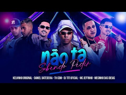 NÃO TÁ SABENDO PEDIR - TH CDM, MC JEFFINHO, DANIEL BATEDEIRA, MECINHO, KELVINHO ORIGINAL, DJ TITI