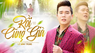 Rồi Cũng Già - Lê Minh Trung | Tình Khúc Vũ Thành An | Official MV 