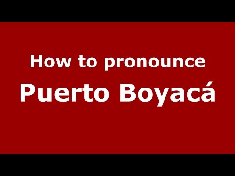 How to pronounce Puerto Boyacá (Colombian Spanish/Colombia)  - PronounceNames.com