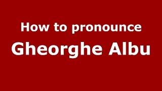 How to pronounce Gheorghe Albu