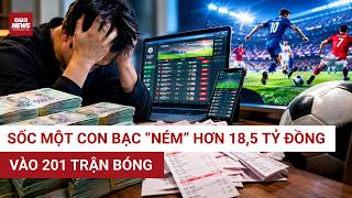 Sốc: Một con bạc “ném” hơn 18,5 tỷ đồng vào 201 trận bóng | VTC News