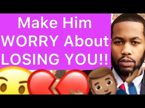 How To Make Him WORRY About LOSING YOU!! (5 Ways)