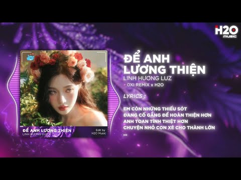 Để Anh Lương Thiện (OXI Remix) - Linh Hương Luz | Phải Cự Tuyệt Đôi Lứa Đau Thương Âm Thầm Đẩy Đưa