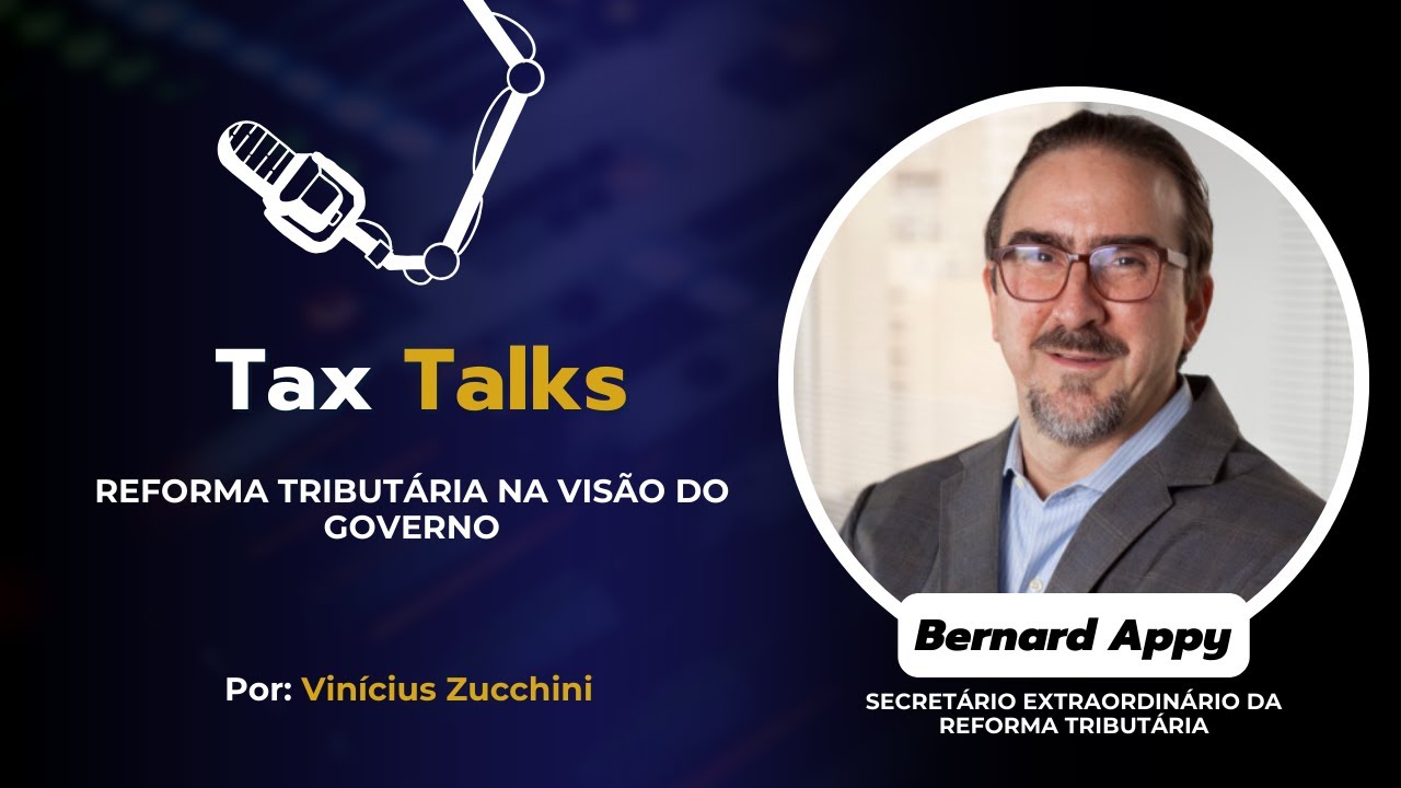 REFORMA TRIBUTÁRIA POR BERNAD APPY (SECRETÁRIO EXTRAORDINÁRIO DA REFORMA TRIBUTÁRIA) TAX TALKS #017