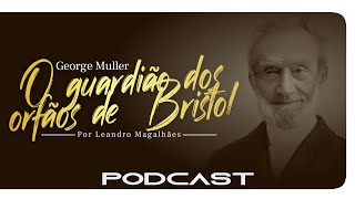 MEMÓRIAS POD | GEORGE MÜLLER - O GUARDIÃO DOS ÓRFÃOS DE BRISTOL