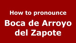 How to pronounce Boca De Arroyo Del Zapote
