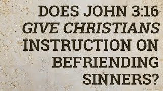 Does John 3:16 Give Christians Instruction on Befriending Sinners?