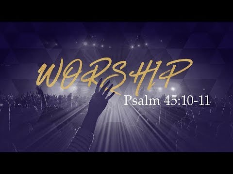 Worship - Psalm 45:10-11