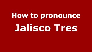 How to pronounce Jalisco Tres