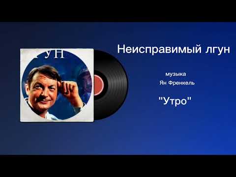 Неисправимый лгун «Утро» музыка Ян Френкель