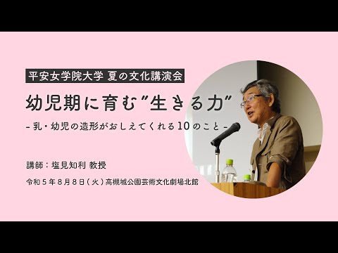 平安女学院大学夏の文化講演会「幼児期に育む”生きる力” －乳･幼児の造形が教えてくれる10のこと－」