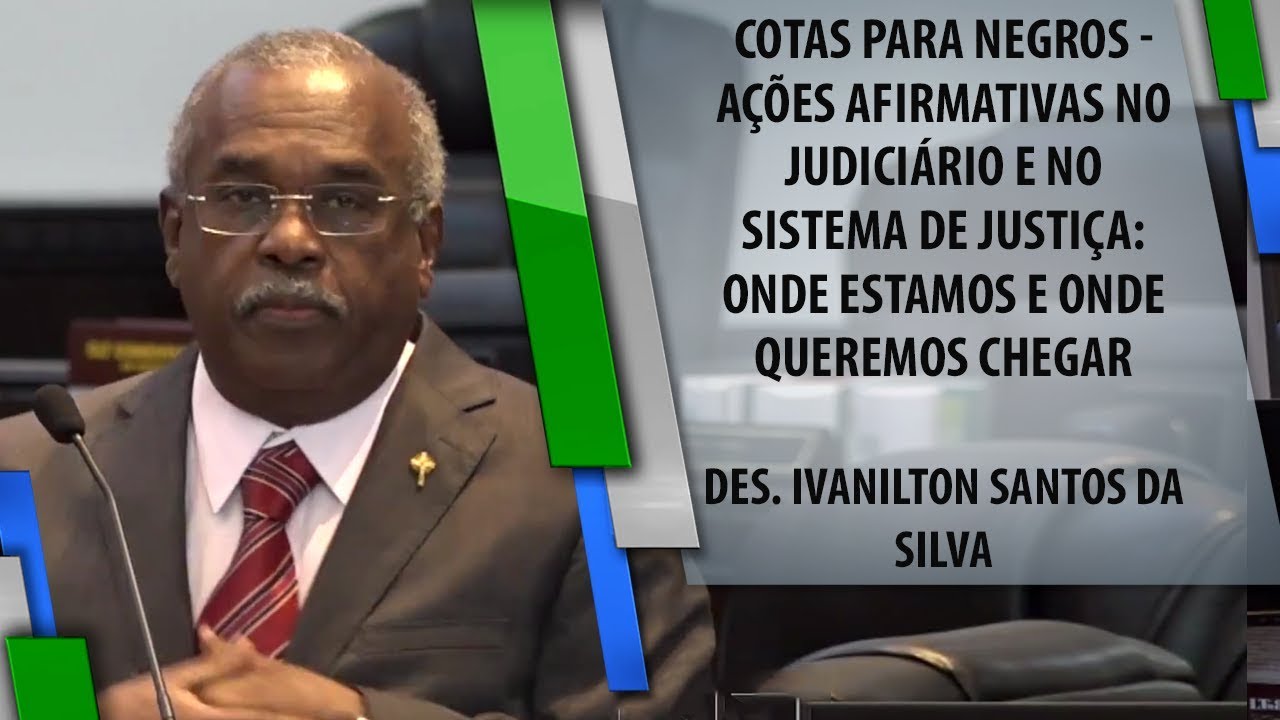 Cotas para negros - Ações afirm. no jud.: onde estamos e queremos chegar - Des. Ivanilton da Silva