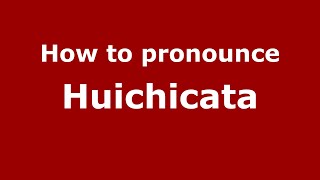 How to pronounce Huichicata
