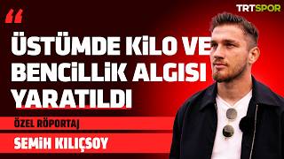 Özel Röportaj - Semih Kılıçsoy | "Üstümde kilo ve bencillik algısı yaratıldı"