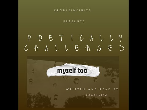 Kronikinfinite Presents Poetically Challenged: Myself Too (Read by Kgothatso.)