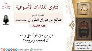 هل من حق الولد على والده أن يحججه ويزوجه؟ لمعالي الشيخ صالح الفوزان