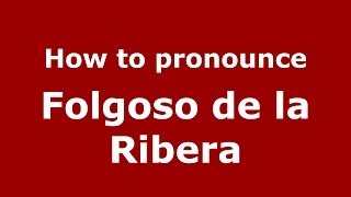 How to pronounce Folgoso De La Ribera