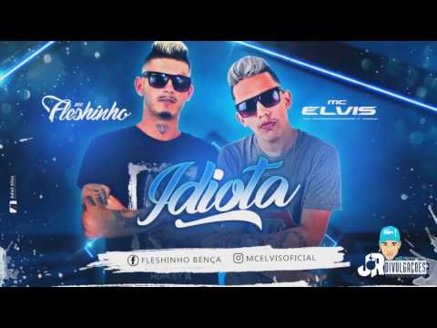 MC ELVIS E MC FLESHINHO - IDIOTA - MUSICA NOVA 2017