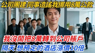 公司團建，同事造謠我挪用8萬公款，我沒鬧把8萬轉到公司賬戶，隔天，他們想預定的酒店和機票漲價10倍#奇聞#案件#真相#職場#職場文化#故事#完結爽文#情感故事