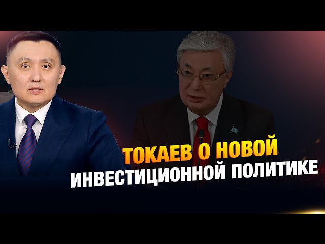 Токаев о новой инвестиционной политике