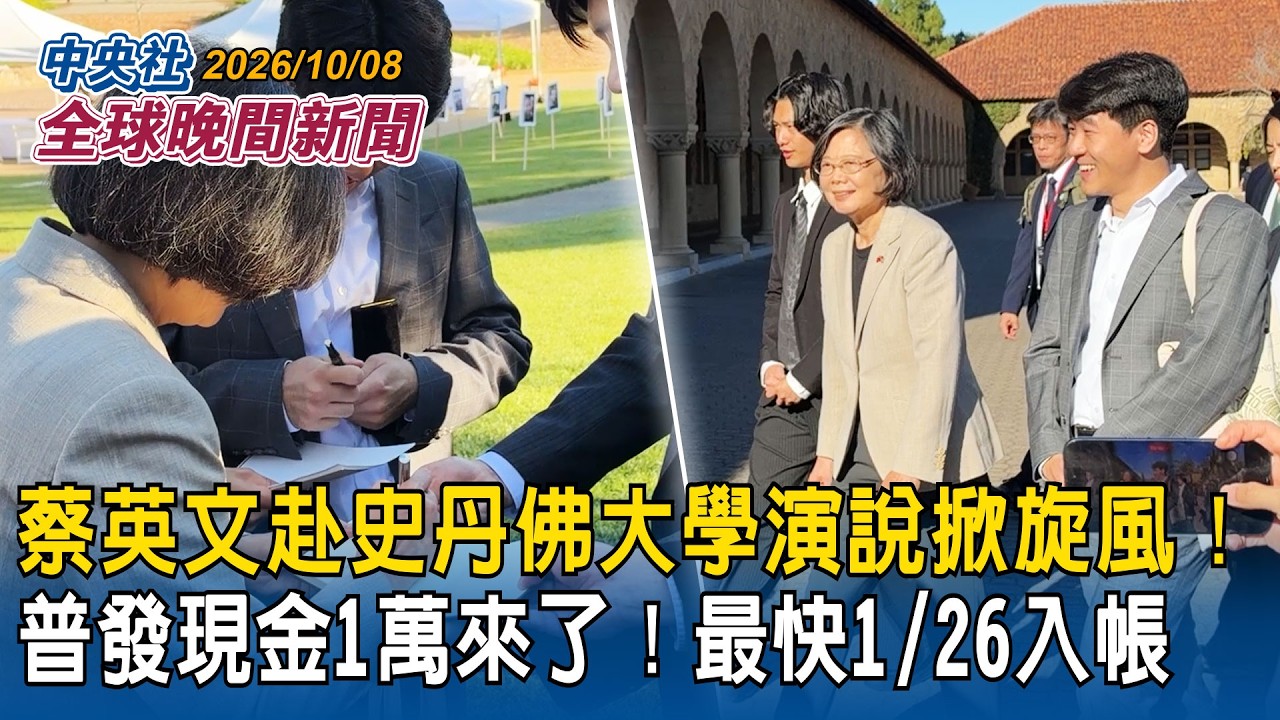 蔡英文赴史丹佛大學演說掀旋風！台灣留學生索簽名成校園焦點｜全民普發現金1萬來了！最快明年1/26入帳｜2026/10/08 中央社全球晚間新聞