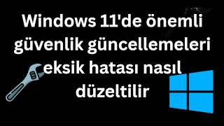 Windows 11'de önemli güvenlik güncellemeleri eksik hatası nasıl düzelt