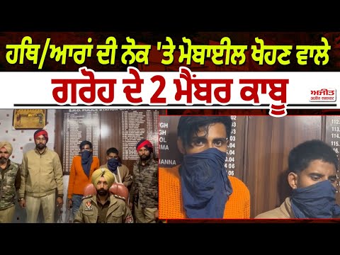 ਹਥਿ/ਆਰਾਂ ਦੀ ਨੋਕ 'ਤੇ ਮੋਬਾਈਲ ਖੋਹਣ ਵਾਲੇ ਗਰੋਹ ਦੇ 2 ਮੈਂਬਰ ਕਾਬੂ