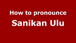 How to pronounce Sanikan Ulu