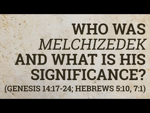 Who Was Melchizedek and What Is His Significance? (Genesis 14:17-24; Hebrews 5:10, 7:1)