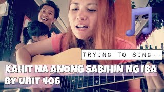 TRYING TO SING KAHIT NA ANONG SABIHIN NG IBA BY UNIT 406