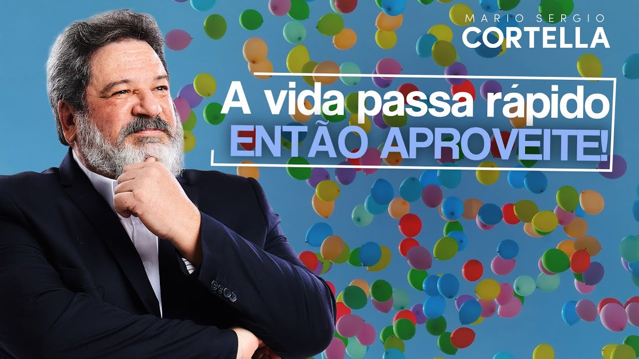 Mario Sergio Cortella - A vida passa rápido, então aproveite!