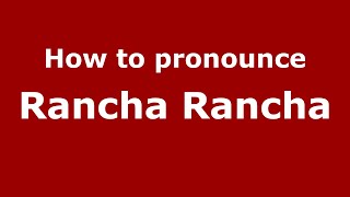 How to pronounce Rancha Rancha