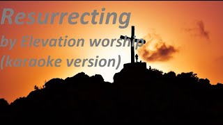 Resurrecting by Elevation worship karaoke