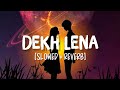 Dekh Lena [Slowed+Reverb] Song Lyrics | Arijit Singh