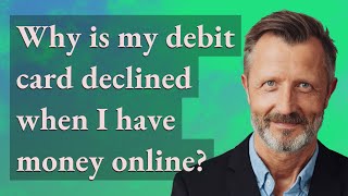 Why is my debit card declined when I have money online?