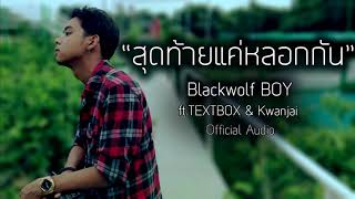 สุดท้ายแค่หลอกกัน – Blackwolf BOY ft.TEXTBOX & Kwanjai
