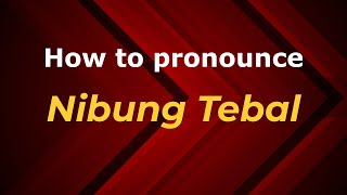 How to pronounce Nibung Tebal